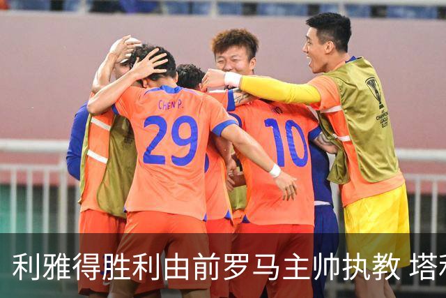 利雅得胜利由前罗马主帅执教 塔利斯卡也效力该队